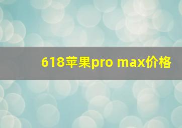 618苹果pro max价格